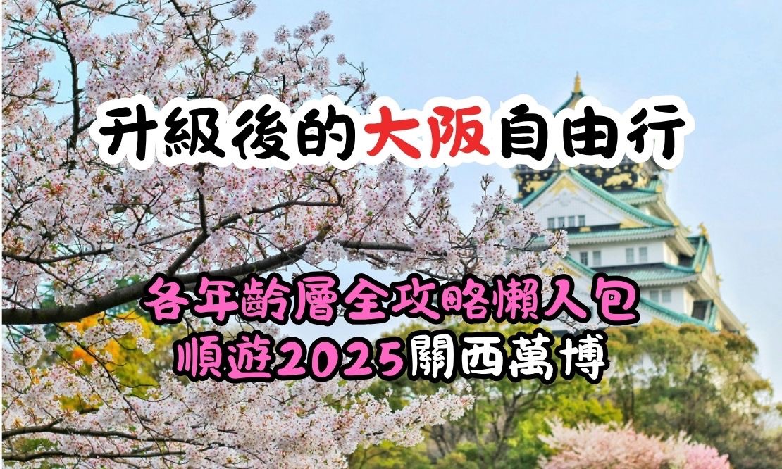 升級後的大阪自由行,各年齡層全攻略懶人包,順遊2025關西萬博!